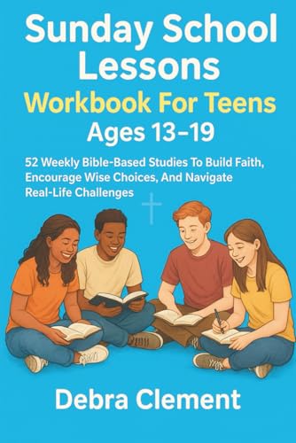 Sunday School Lessons Workbook for Teens Ages 13-19: 52 Weekly Bible-Based Studies to Build Faith, Encourage Wise Choices, and Navigate Real-Life Challenges