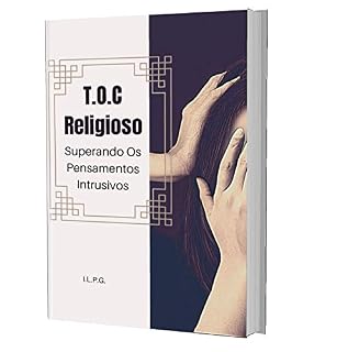 Livro TOC Religioso - Superando Os Pensamentos Intrusivos: Livro de Autoajuda Contra Pensamentos Obsessivos e Automáticos no Contexto Religioso