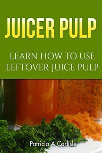 Juicer Pulp: Learn How To Use Leftover Juice Pulp (Juice pulp, juice pulp recipes, juice pulp crackers, juice pulp muffins, juice pulp bread, juice ... juice pulp strainer, juice pulp cup, pulp)