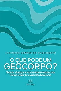 Livro O que pode um geocorpo?: saúde, doença e morte atravessados nas linhas vitais de pacientes terminais