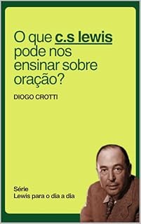 Livro O QUE C.S. LEWIS PODE NOS ENSINAR SOBRE A ORAÇÃO?