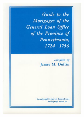 Guide to the Mortgages of the General Loan Office of the Province of Pennsylvania, 1724-1756 Guide to the Mortgages of the General Loan Office of the Province of Pennsylvania, 1724-1756