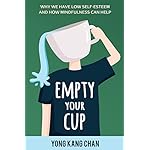 Empty Your Cup: Why We Have Low Self-Esteem and How Mindfulness Can Help (Self-Compassion Book 1)
