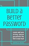 Build a Better Password: Create and Save Strong, Secure Passwords the Fun & Easy Way! by Danielle Mead