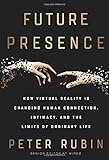 Future Presence: How Virtual Reality Is Changing Human Connection, Intimacy, and the Limits of Ordinary Life