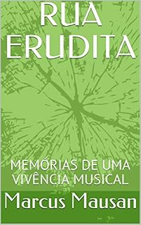 Livro RUA ERUDITA: MEMÓRIAS DE UMA VIVÊNCIA MUSICAL
