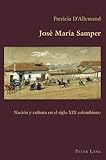 José María Samper: Nación y cultura en el siglo XIX colombiano (Hispanic Studies: Culture and Ide by