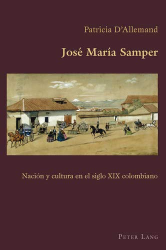 José María Samper: Nación y cultura en el siglo XIX colombiano (Hispanic Studies: Culture and Ide by Patricia D'Allemand