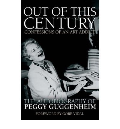 Out Of This Century The Autobiography Of Peggy Guggenheim Author Peggy Guggenheim Jul 2005 Peggy Guggenheim Amazon Com Books