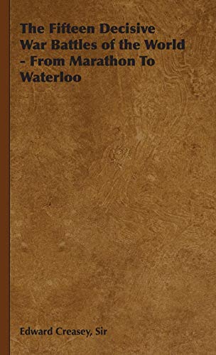The Fifteen Decisive War Battles of the World - From Marathon to Waterloo by Edward Creasey, Sir Edward Creasey