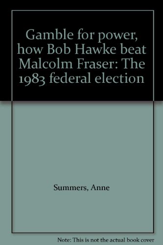 Gamble for power : how Bob Hawke beat Malcolm Fraser : the 1983 federal election