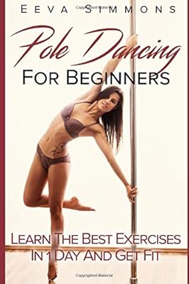 Pole Dancing For Beginners: Learn The Best Exercises In 1 Day And Get Fit: Amazon.es: Simmons, Eeva: Libros en idiomas extranjeros
