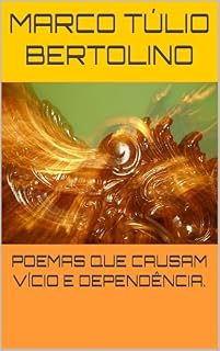 Livro POEMAS QUE CAUSAM VÍCIO E DEPENDÊNCIA. (ANTOLOGIA POÉTICA: VERSOS PARA A VIDA.)