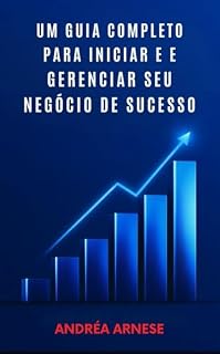 Livro Um Guia para Iniciar e Gerenciar seu Negócio: Passo a Passo Essencial para Empreendedores Iniciantes