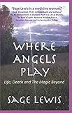 Where Angels Play: Life, Death and The Magic Beyond by Sage Lewis