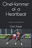 One Hammer Of A Heartbeat: A season on the backstretch (Life on the Backstretch) by Colin Putzier