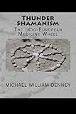 Thunder Shamanism: The Indo-European Medicine Wheel by Michael William Denney