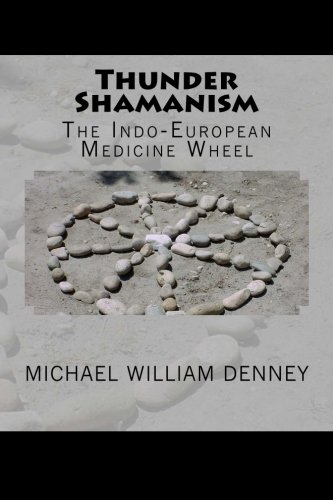 Thunder Shamanism: The Indo-European Medicine Wheel by Michael William Denney