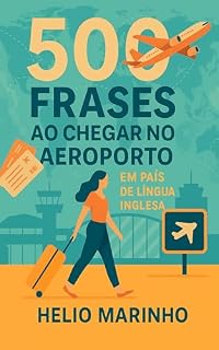 Livro Aprenda 500 Frases ao Chegar no Aeroporto em Países de Língua Inglesa: Guia Prático para Turistas Brasileiros que Não Falam Inglês (Pacote Sobrevivência – Frases Essenciais em Inglês)