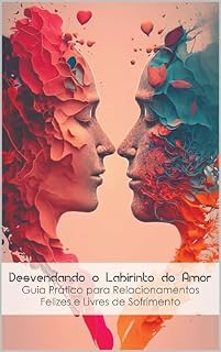 Livro Desvendando o Labirinto do Amor: Guia Prático para Relacionamentos Felizes e Livres de Sofrimento