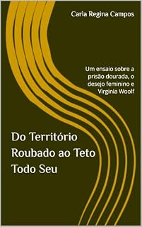 Livro Do Território Roubado ao Teto Todo Seu: Um ensaio sobre a prisão dourada, o desejo feminino e Virginia Woolf