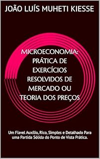 Livro MICROECONOMIA: PRÁTICA DE EXERCÍCIOS RESOLVIDOS DE MERCADO OU TEORIA DOS PREÇOS : Um Fíavel Auxílio, Rico, Simples e Detalhado Para uma Partida Sólida do Ponto de Vista Prática.