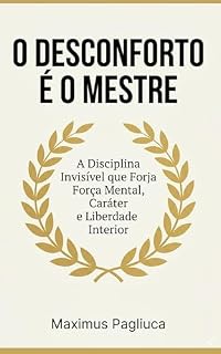 Livro O DESCONFORTO É O MESTRE: A Disciplina Invisível que Forja Força Mental, Caráter e Liberdade Interior