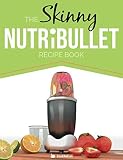 The Skinny NUTRiBULLET Recipe Book: 80+ Delicious & Nutritious Healthy Smoothie Recipes. Burn Fat, L by CookNation