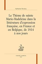 Le  thème de sainte Marie-Madeleine dans la littérature d'expression française, en France et en Belgique, de 1814 à nos jours