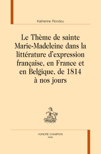 Le  thème de sainte Marie-Madeleine dans la littérature d'expression française, en France et en Belgique, de 1814 à nos jours