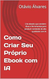 Livro Como Criar Seu Próprio Ebook com IA: Crie ebooks que vendem: dicas e ferramentas para produzir conteúdo de alta qualidade com IA