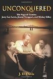Unconquered: The Saga of Cousins Jerry Lee Lewis, Jimmy Swaggart, and Mickey Gilley by J.D. Davis