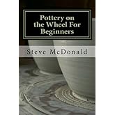Pottery on the Wheel For Beginners: Getting Started Making Ceramics on the Pottery Wheel