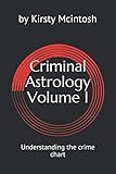 Criminal Astrology: Volume I Understanding Crime Charts by Kirsty L McIntosh