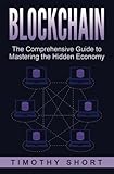 Blockchain: The Comprehensive Guide to Mastering the Hidden Economy: (Blockchain Technology, Fintech, Financial Technology, Smart Contracts, Internet Technology)
