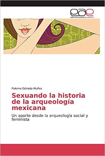 Amazon Com Sexuando La Historia De La Arqueologia Mexicana Un Aporte Desde La Arqueologia Social Y Feminista Spanish Edition Estrada Munoz Paloma Libros