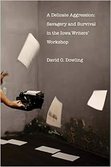 A Delicate Aggression: Savagery and Survival in the Iowa Writers' Workshop A Delicate Aggression: Savagery and Survival in the Iowa Writers' Workshop