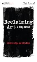 Reclaiming Art in the Age of Artifice: A Treatise; Critique; and Call to Action (Manifesto)