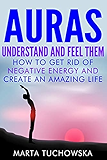 Auras: Understand and Feel Them- How to Get Rid of Negative Energy and Create an Amazing Life (Spiritual Wellness, Spirituality)