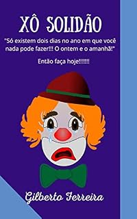 Livro XÔ SOLIDÃO!: Só existem dois dias no ano em que você nada pode fazer!!! O ontem e o amanhã! Então faça hoje!