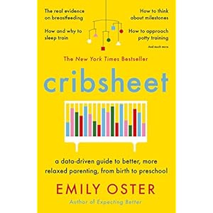 Cribsheet: A Data-Driven Guide to Better, More Relaxed Parenting, from Birth to Preschool
