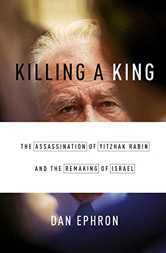 Killing a King: The Assassination of Yitzhak Rabin and the Remaking of ...