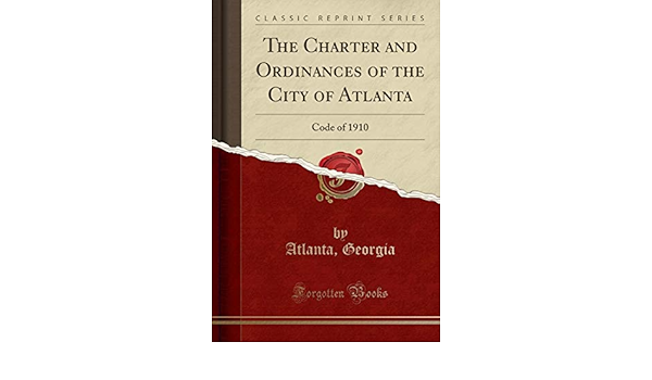 The Charter And Ordinances Of The City Of Atlanta Code Of 1910 Classic Reprint Georgia Atlanta 9780243317264 Amazon Com Books