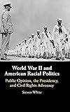 Steven White, "World War II and American Racial Politics: Public Opinion, the Presidency, and Civil Rights Advocacy" (Cambridge UP, 2019)