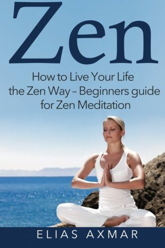 Zen: How To Live Your Life the Zen Way - Beginners Guide for Zen Meditation