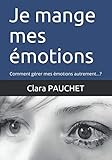Je mange mes émotions: Comment gérer mes émotions autrement...? (Psycho-nutrition) (French Editio by Mme Clara Valentine PAUCHET, Benoit Monié
