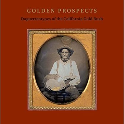 Golden Prospects: Daguerreotypes of the California Gold Rush Golden Prospects: Daguerreotypes of the California Gold Rush