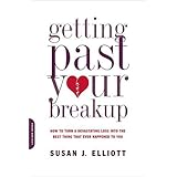 Getting Past Your Breakup: How to Turn a Devastating Loss into the Best Thing That Ever Happened to You