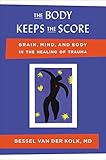 The Body Keeps the Score: Brain, Mind, and Body in the Healing of Trauma