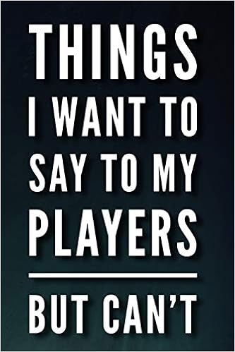 Things I Want To Say To My Players But Can't: 110-Page Blank Lined Journal Coach Manager Gift Idea Things I Want To Say To My Players But Can't: 110-Page Blank Lined Journal Coach Manager Gift Idea